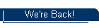 We're Back!